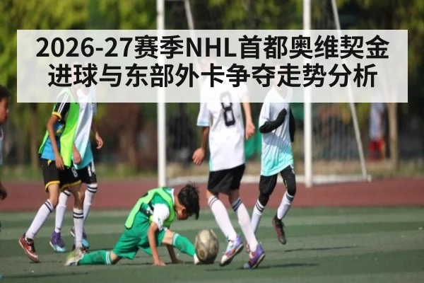 2026-27赛季NHL首都奥维契金进球与东部外卡争夺走势分析