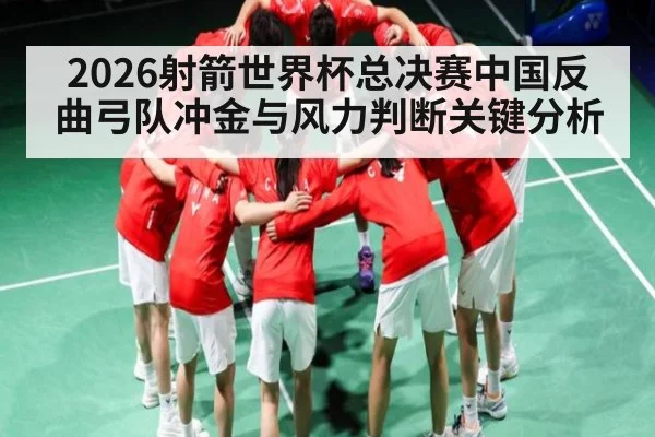 2026射箭世界杯总决赛中国反曲弓队冲金与风力判断关键分析